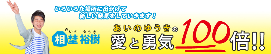 あいのゆうきの愛と勇気１００倍！！　相埜裕樹