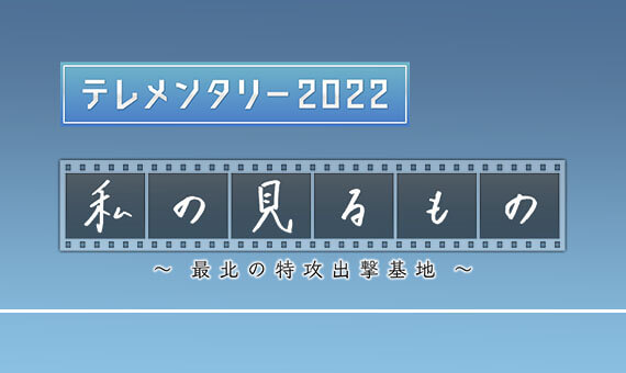 私の見るもの　～最北の特攻出撃基地～