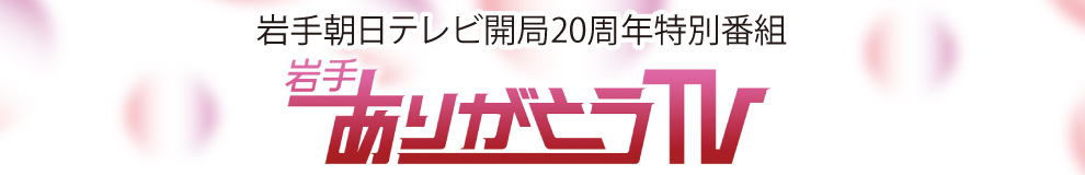 ＩＡＴ開局２０周年特別番組「岩手ありがとうＴＶ」